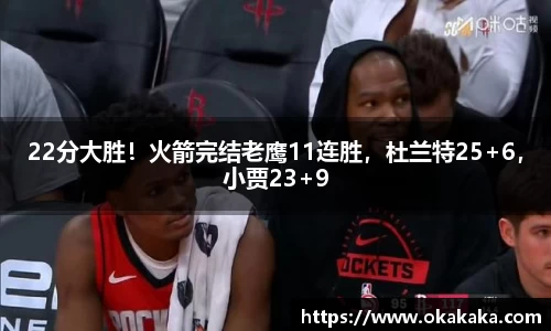 22分大胜！火箭完结老鹰11连胜，杜兰特25+6，小贾23+9